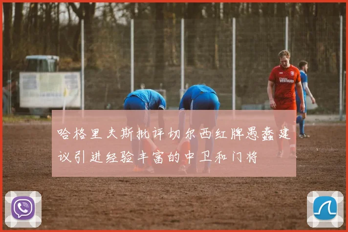 哈格里夫斯批评切尔西红牌愚蠢建议引进经验丰富的中卫和门将