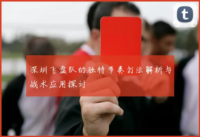 深圳飞盘队的独特节奏打法解析与战术应用探讨