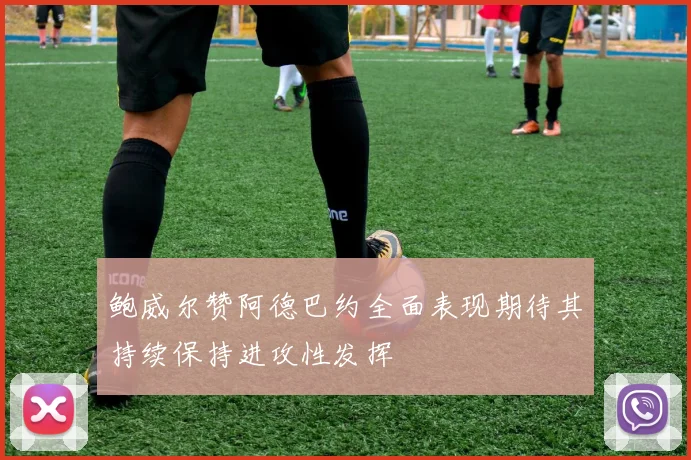 鲍威尔赞阿德巴约全面表现期待其持续保持进攻性发挥