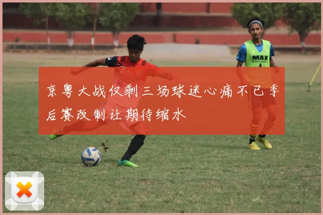 京粤大战仅剩三场球迷心痛不已季后赛改制让期待缩水