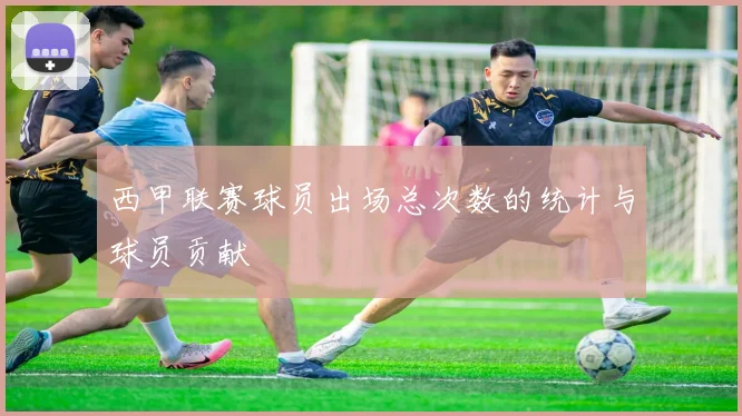 西甲联赛球员出场总次数的统计与球员贡献