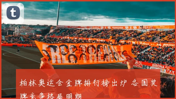 柏林奥运会金牌排行榜出炉 各国奖牌竞争格局明朗